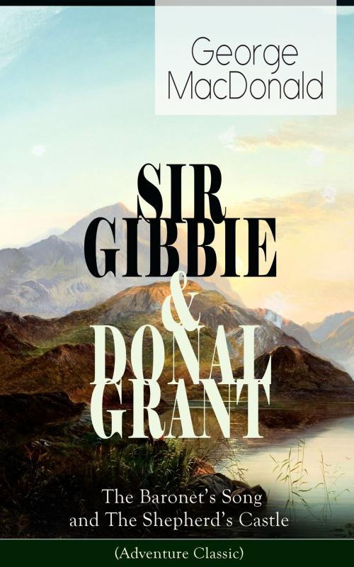 Cover of the book SIR GIBBIE & DONAL GRANT: The Baronet's Song and The Shepherd's Castle (Adventure Classic) by George MacDonald, e-artnow