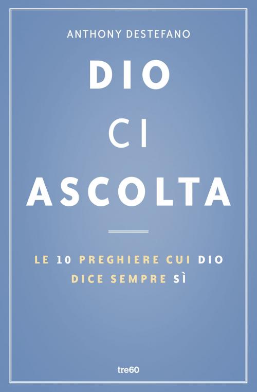Cover of the book Dio ci ascolta. Le 10 preghiere cui Dio dice sempre sì by Anthony DeStefano, Tre60