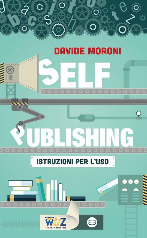 Cover of the book Self-publishing: istruzioni per l'uso by Davide Moroni, Editrice Bibliografica