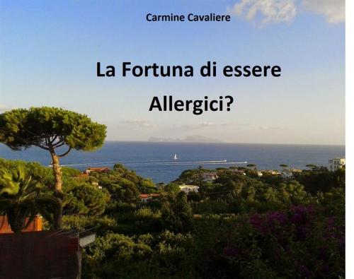 Cover of the book La fortuna di essere allergici? by Carmine Cavaliere, Carmine Cavaliere