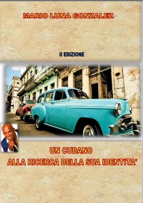 Cover of the book Un cubano alla ricerca della sua identità - II edizione by Mario Luna Gonzalez, Mario Luna Gonzalez
