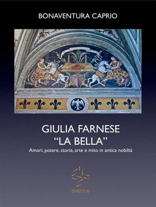 Cover of the book GIULIA FARNESE LA BELLA. Amori, potere, storia, arte e mito in antica nobiltà by Caprio Bonaventura, Caprio Bonaventura