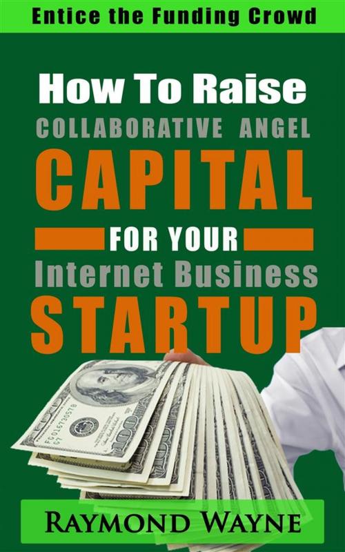 Cover of the book How To Raise Collaborative Angel CAPITAL For Internet Business Startup by Raymond Wayne, Raymond Wayne