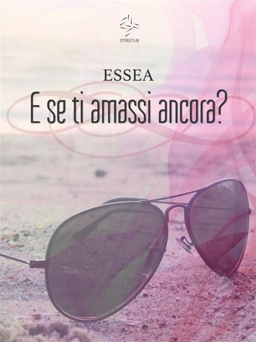 Cover of the book E se ti amassi ancora? by Essea, Essea