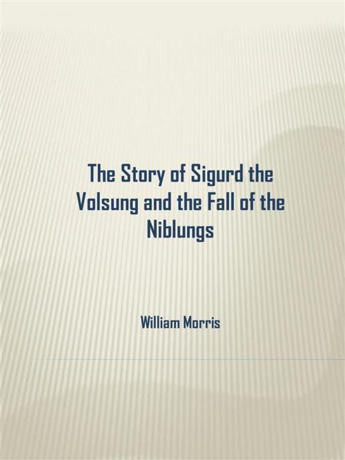 Cover of the book The Story of Sigurd the Volsung and the Fall of the Niblungs by William Morris, William Morris