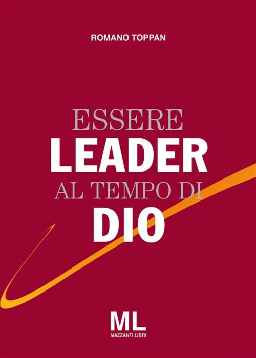 Cover of the book Essere Leader al tempo di Dio by Romano Toppan, Mazzanti Libri