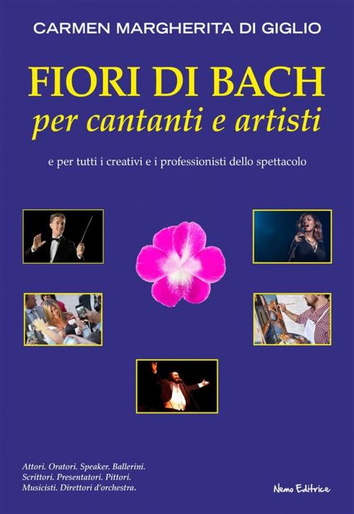 Cover of the book Fiori di Bach per cantanti e artisti. Manuale di floriterapia per gli artisti e i professionisti dello spettacolo by Carmen Margherita Di Giglio, Nemo Editrice
