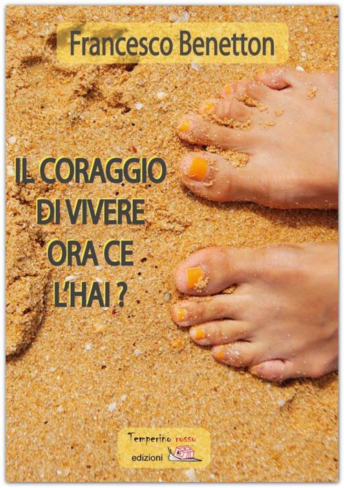 Cover of the book Il coraggio di vivere ce l'hai? by Francesco Benetton, Temperino rosso edizioni