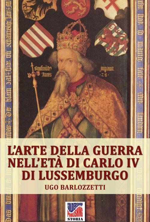 Cover of the book L’arte della guerra nell’età di Carlo IV di Lussemburgo by Ugo Barlozzetti, Soldiershop