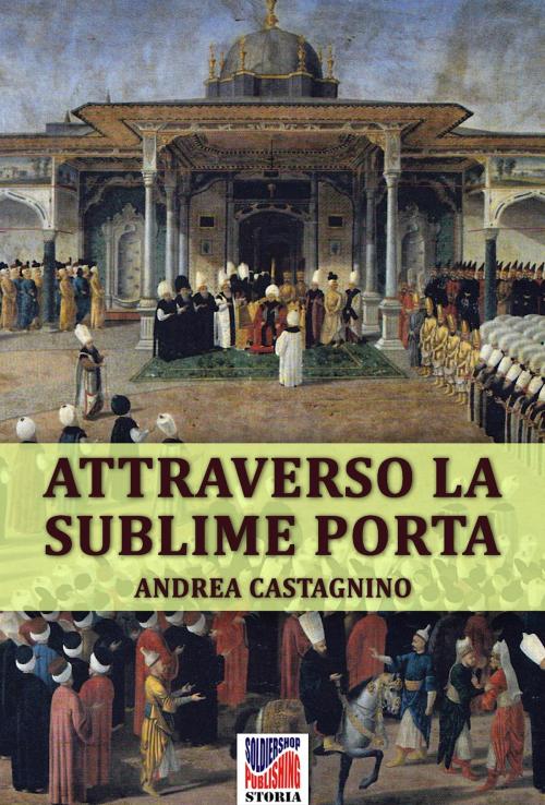 Cover of the book Attraverso la Sublime Porta by Andrea Castagnino, Soldiershop