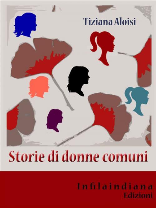 Cover of the book Storie di donne comuni by Tiziana Aloisi, Infilaindiana Edizioni
