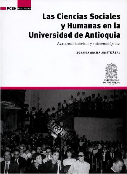 Cover of the book Las Ciencias Sociales y Humanas en la Universidad de Antioquia by Zoraida Arcila Aristizábal, Universidad de Antioquia. Facultad de Ciencias Sociales y Humanas
