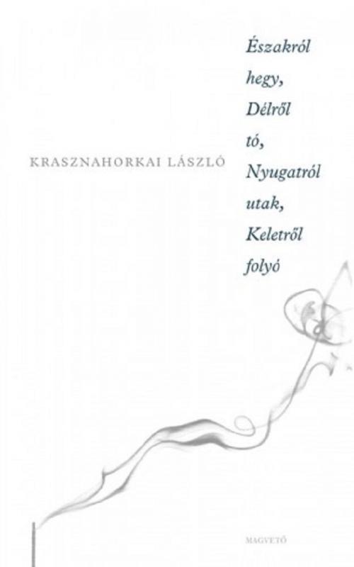 Cover of the book Északról hegy, délről tó, nyugatról hegyek, keletről folyó by Krasznahorkai László, Magvető Kiadó