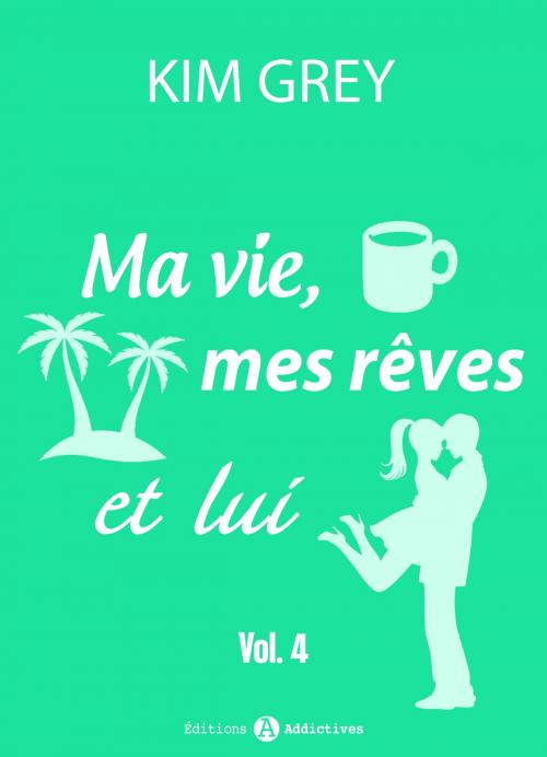 Cover of the book Ma vie, mes rêves et lui - 4 by Kim  Grey, Editions addictives