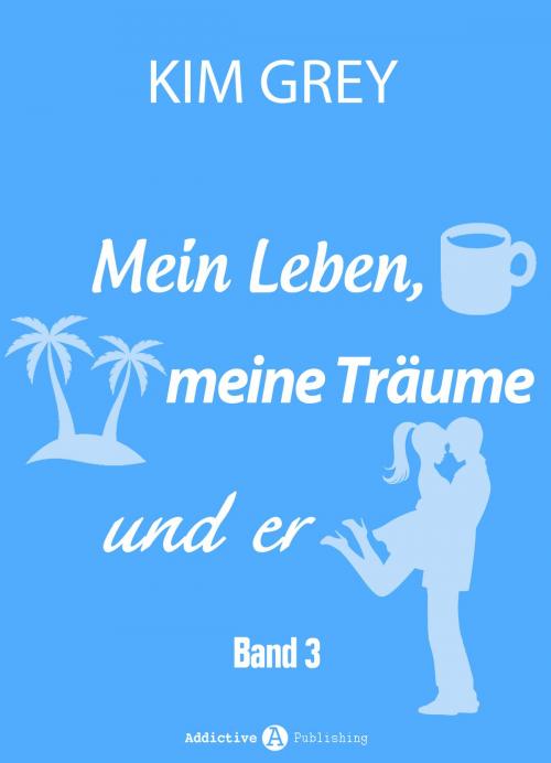 Cover of the book Mein Leben, meine Träume und er - Band 3 by Kim Grey, Addictive Publishing