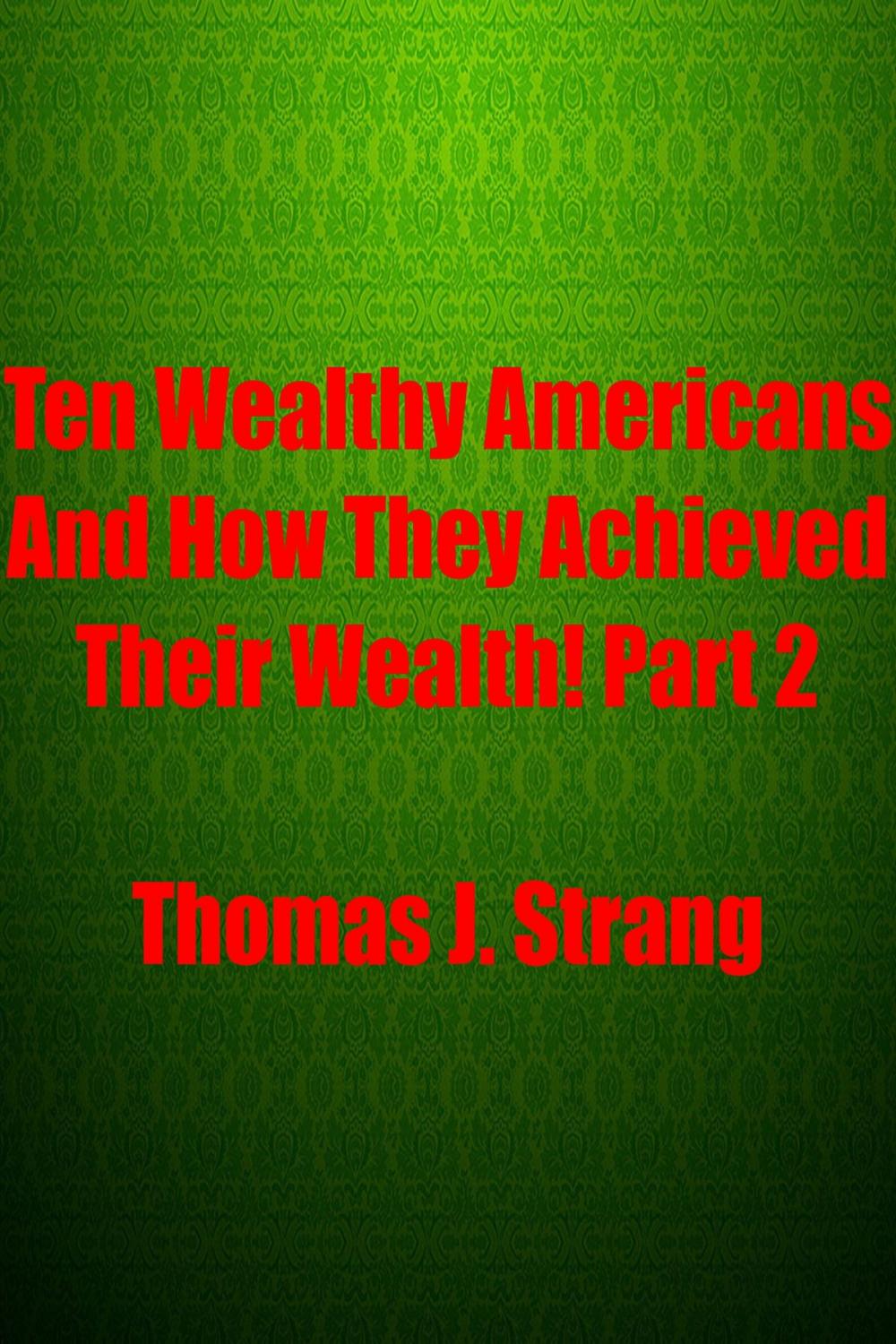 Big bigCover of Ten Wealthy Americans And How They Achieved Their Wealth! Part 2