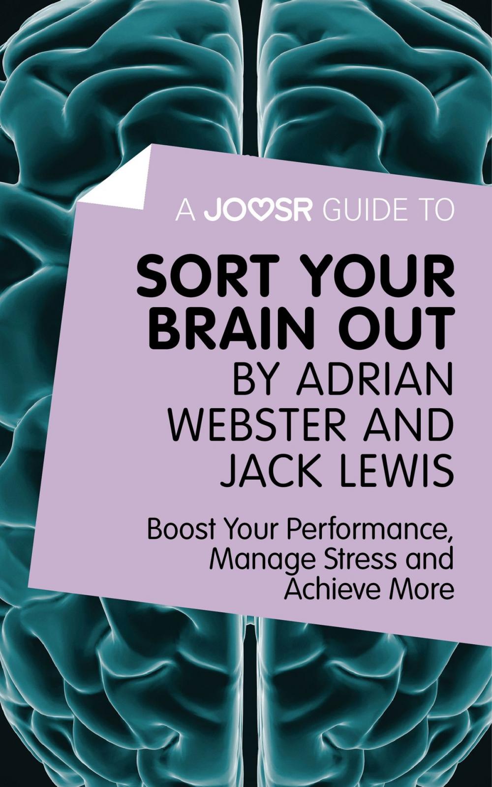 Big bigCover of A Joosr Guide to... Sort Your Brain out by Adrian Webster and Jack Lewis: Boost Your Performance, Manage Stress and Achieve More