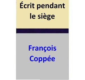Cover of the book Écrit pendant le siège by François Coppée
