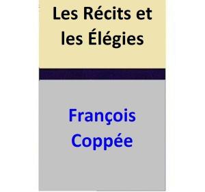 Cover of the book Les Récits et les Élégies by François Coppée