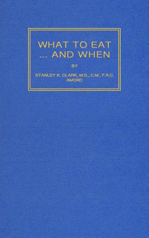 Cover of the book What to Eat... And When by Rosicrucian Order, AMORC, Nicholas P. Kephalas, Ella Wheeler Wilcox