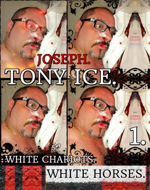 Cover of the book Joseph. Tony Ice. White Chariots. White Horses. Part 1. by Joseph Anthony Alizio Jr., Edward Joseph Ellis, Vincent Joseph Allen
