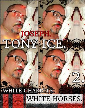 Cover of the book Joseph. Tony Ice. White Chariots. White Horses. Part 2. by Joseph Anthony Alizio Jr., Edward Joseph Ellis, Vincent Joseph Allen