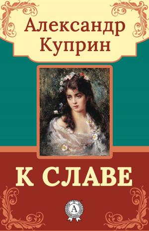 Cover of the book К славе by Александр Куприн