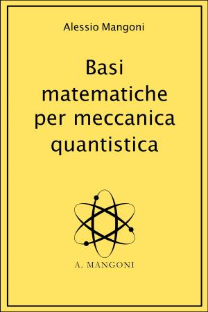 Cover of the book Basi matematiche per meccanica quantistica by Alessio Mangoni