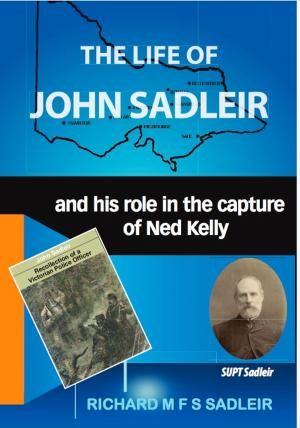 Cover of the book The Life of John Sadleir and his role in the capture of Ned Kelly by Ron Amor, Pat Gibson-Amor