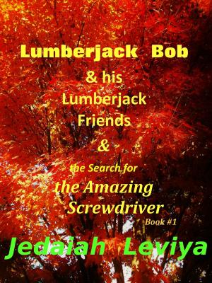 Cover of Lumberjack Bob & his Lumberjack Friends & the Search for the Amazing Screwdriver Book #1 by Jedaiah Leviya, Jedaiah Leviya