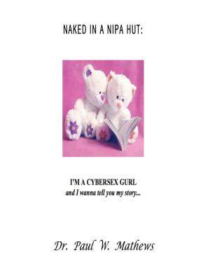 Cover of the book Naked in a Nipa Hut: I'm a Cybersex Gurl and I wanna tell you my story… by Paul Mathews