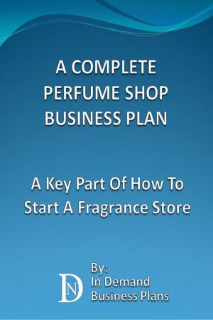 Cover of A Complete Perfume Shop Business Plan: A Key Part Of How To Start A Fragrance Store