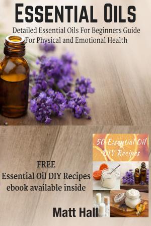 Cover of Essential Oils: Detailed Essential Oils For Beginners Guide For Physical and Emotional Health
