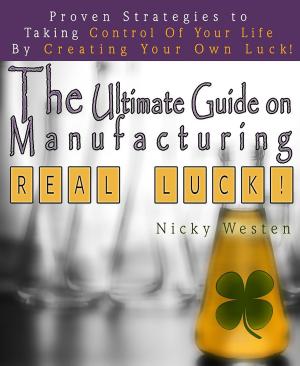 Cover of the book The Ultimate Guide On Manufacturing Real Luck : Proven Strategies To Taking Control Of Your Life By Creating Your Own Luck! by Sam Reddington