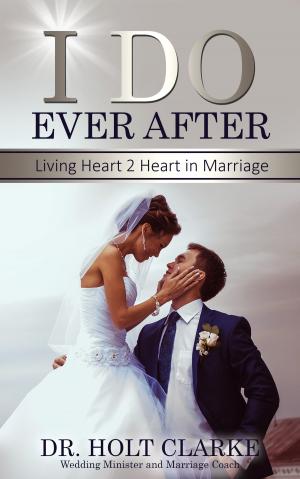 Book cover of I Do Ever After: Living Heart 2 Heart In Marriage