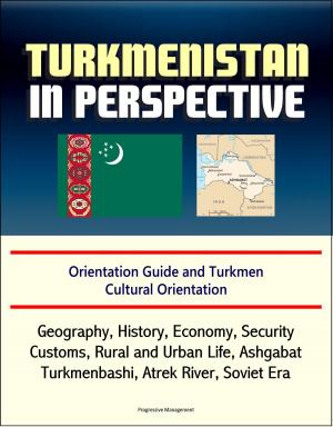 Cover of the book Turkmenistan in Perspective: Orientation Guide and Turkmen Cultural Orientation: Geography, History, Economy, Security, Customs, Rural and Urban Life, Ashgabat, Turkmenbashi, Atrek River, Soviet Era by Progressive Management