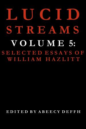Cover of the book Lucid Streams Volume 5: Selected Essays of William Hazlitt by Matt J. Mckinnon