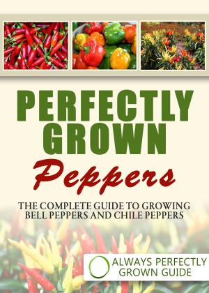 Book cover of Perfectly Grown Peppers: The Complete Guide To Growing Bell Peppers And Chile Peppers