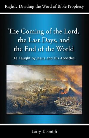 Cover of the book The Coming of the Lord, the Last Days, and the End of the World by Logan Stark