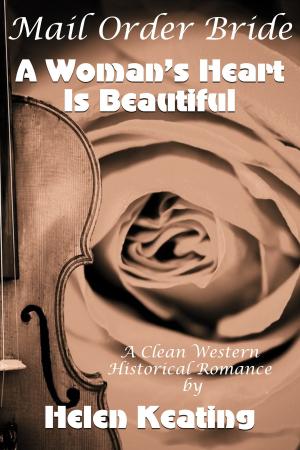 Cover of the book Mail Order Bride: A Woman’s Heart Is Beautiful (A Clean Western Historical Romance) by Helen Keating