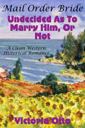 Book cover of Mail Order Bride: Undecided As To Marry Him, Or Not (A Clean Western Historical Romance)