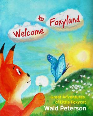 Cover of the book Welcome to Foxyland: Great Adventures of Little Foxycat by Paul A. Johnsgard, Paul A. Johnsgard, Paul A. Johnsgard