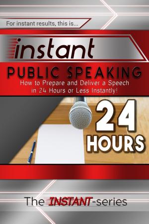 Cover of Instant Public Speaking: How to Prepare and Deliver a Speech in 24 Hours or Less Instantly!