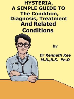 Cover of the book Hysteria, A Simple Guide To The Condition, Diagnosis, Treatment And Related Conditions by Kenneth Kee