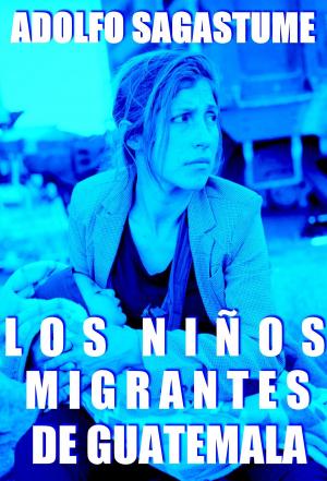 Cover of the book Los Niños Migrantes de Guatemala by Adolfo Sagastume