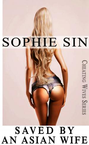 Cover of the book Saved By An Asian Wife (Cheating Wives Series) by Sophie Sin