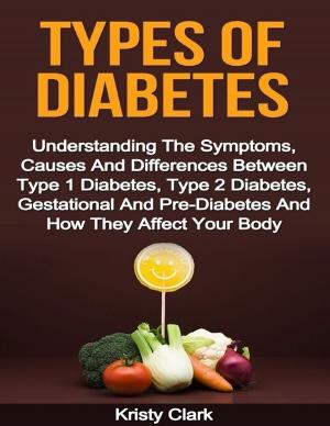 bigCover of the book Types of Diabetes - Understanding the Symptoms, Causes and Differences Between Type 1 Diabetes, Type 2 Diabetes, Gestational and Pre Diabetes and How They Affect Your Body. by 