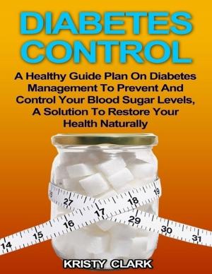 Book cover of Diabetes Control - A Healthy Guide Plan On Diabetes Management to Prevent and Control Your Blood Sugar Levels, a Solution to Restore Your Health Naturally.