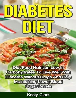Cover of the book Diabetes Diet - Diet Food Nutrition Low In Carbohydrates to Live Well With Diabetes Without Drugs and Help Maintaining Lower Blood Sugar Levels. by Vanessa Lee