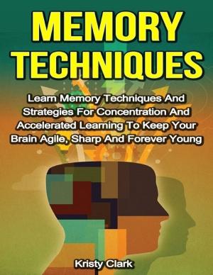 Book cover of Memory Techniques - Learn Memory Techniques and Strategies for Concentration and Accelerated Learning to Keep Your Brain Agile, Sharp and Forever Young